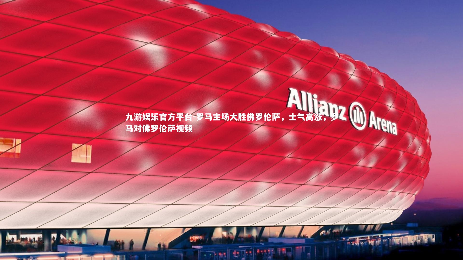 九游娱乐官方平台-罗马主场大胜佛罗伦萨，士气高涨，罗马对佛罗伦萨视频