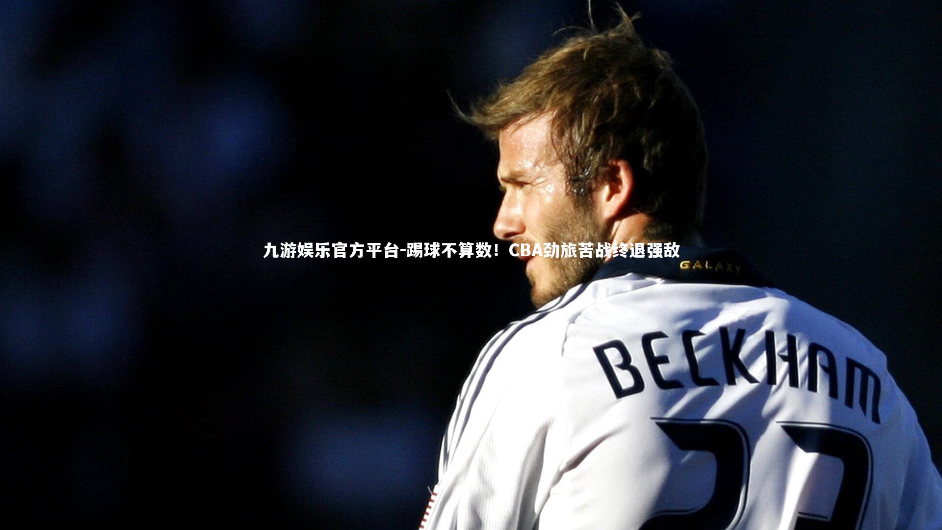 踢球不算数！CBA劲旅苦战终退强敌