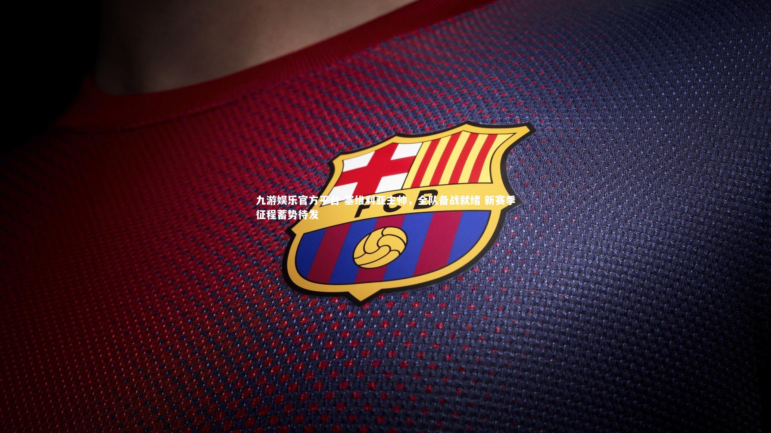 塞维利亚主帅，全队备战就绪 新赛季征程蓄势待发