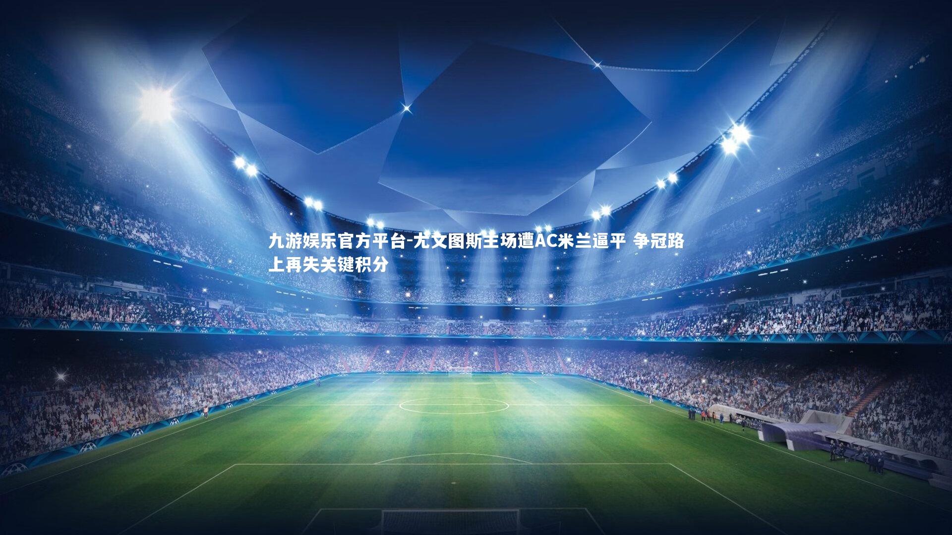 九游娱乐官方平台-尤文图斯主场遭AC米兰逼平 争冠路上再失关键积分