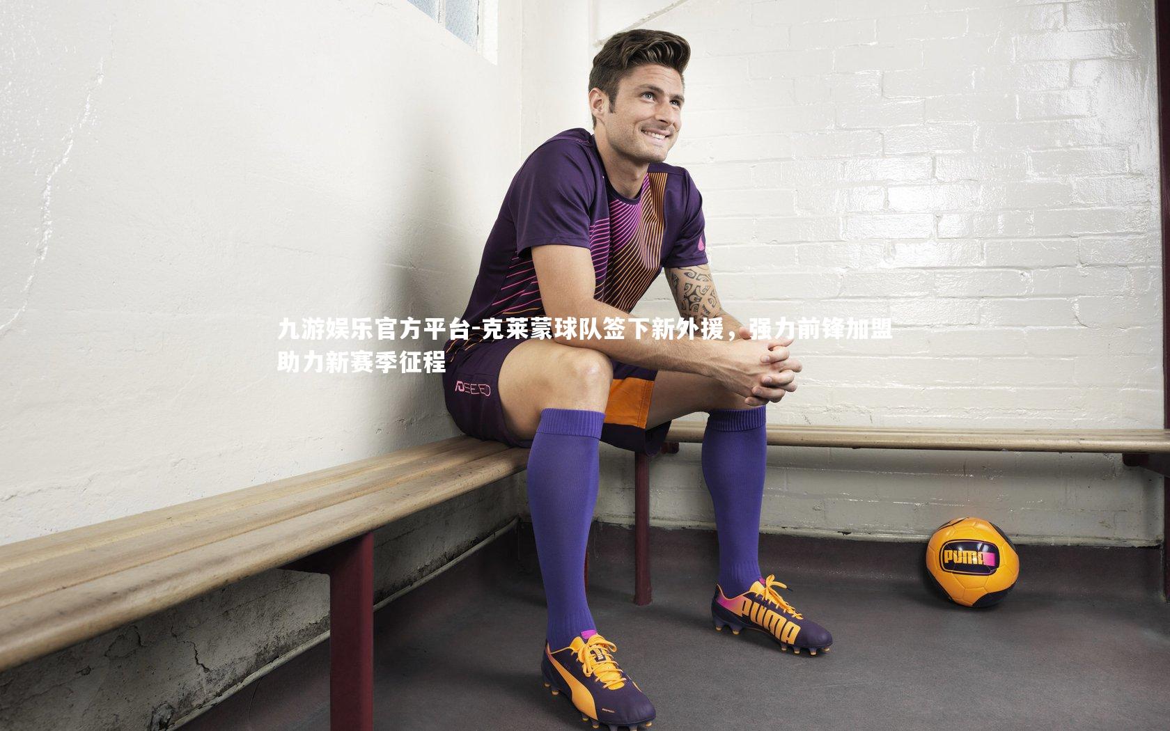 九游娱乐官方平台-克莱蒙球队签下新外援，强力前锋加盟助力新赛季征程