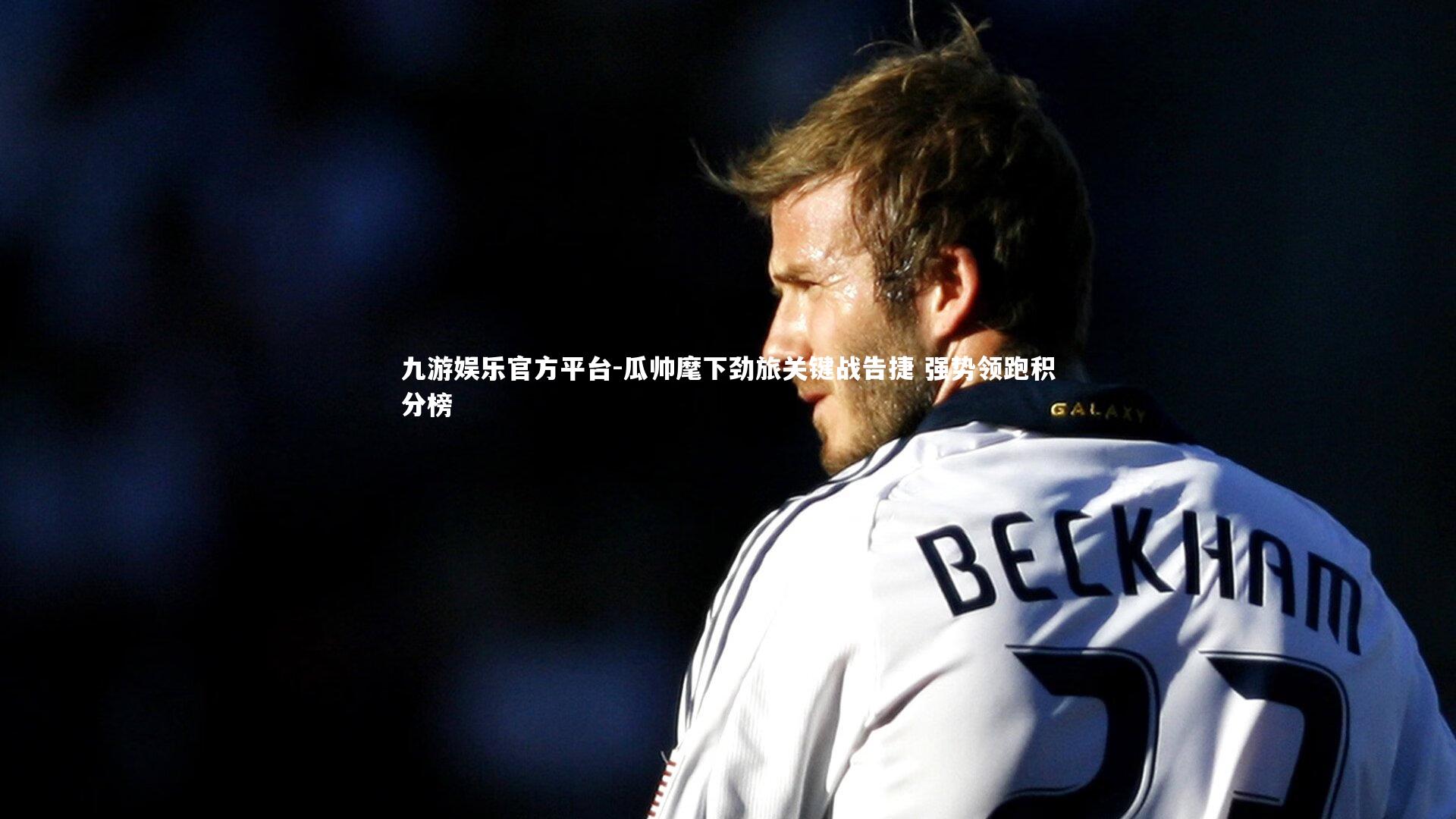 瓜帅麾下劲旅关键战告捷 强势领跑积分榜