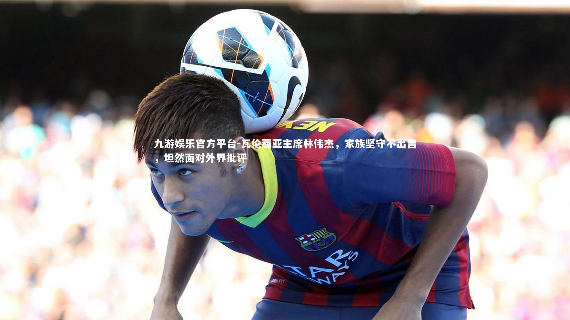 瓦伦西亚主席林伟杰，家族坚守不出售，坦然面对外界批评