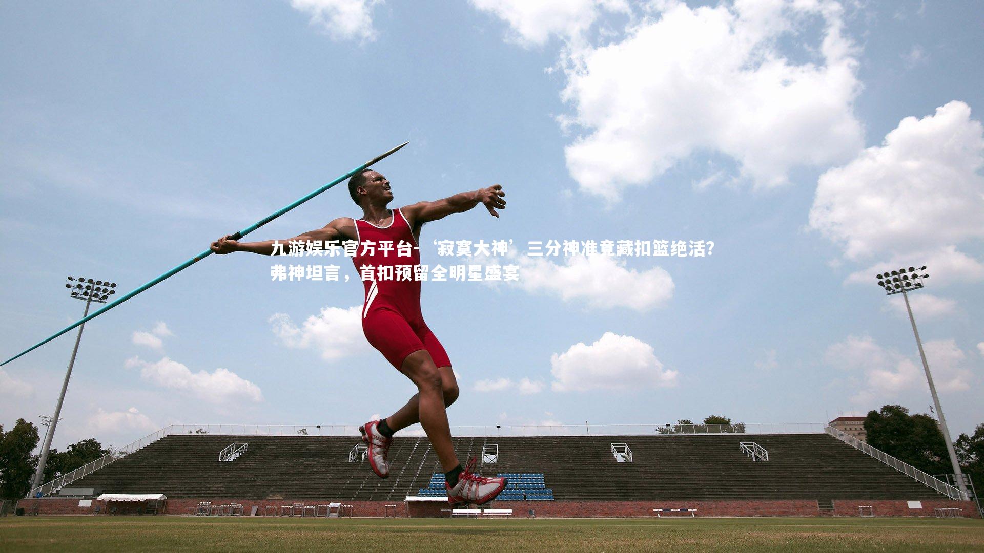 ‘寂寞大神’三分神准竟藏扣篮绝活？弗神坦言，首扣预留全明星盛宴