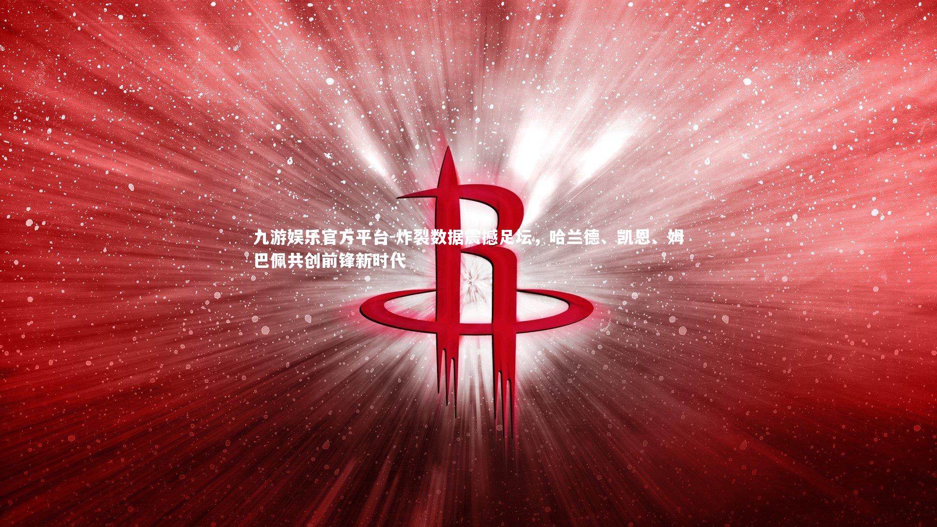 九游娱乐官方平台-炸裂数据震撼足坛，哈兰德、凯恩、姆巴佩共创前锋新时代