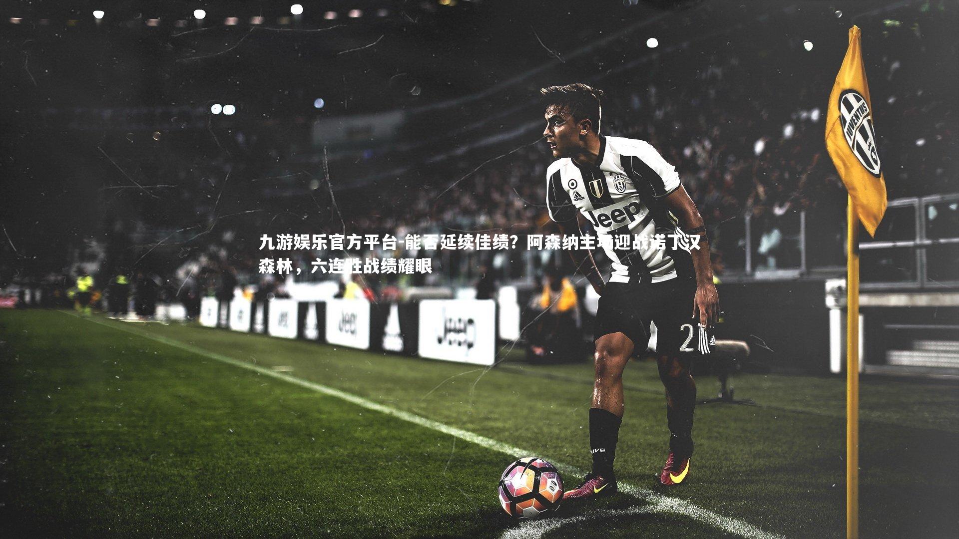 九游娱乐官方平台-能否延续佳绩？阿森纳主场迎战诺丁汉森林，六连胜战绩耀眼